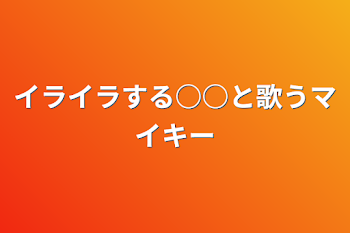 イライラする○○と歌うマイキー