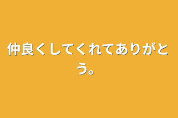 仲良くしてくれてありがとう。