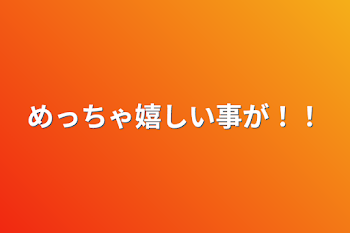 めっちゃ嬉しい事が！！