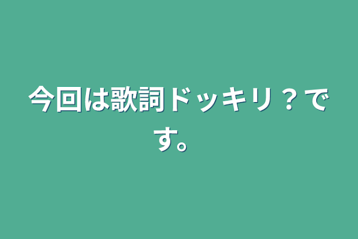 「今回は歌詞ドッキリ？です。」のメインビジュアル