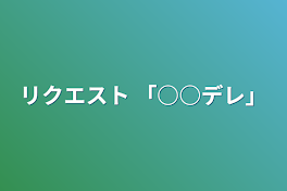 リクエスト 「○○デレ」