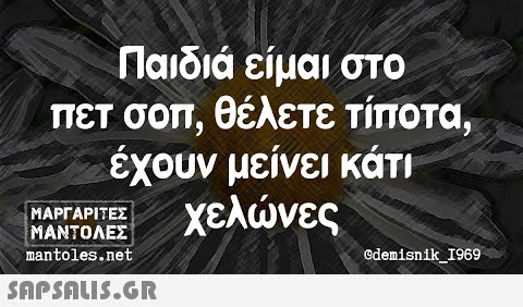 Παιδιά είμαι στο Πετ σοπ,θέλετε Τίποτα, έχουν μείνει κάτη χελνες ΜΑΡΓΑΡΙΤΕΣ ΜΑΝΤΟΛΕΣ mantoles.net ©demisnik_1969