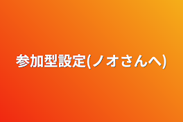 参加型設定(ノオさんへ)