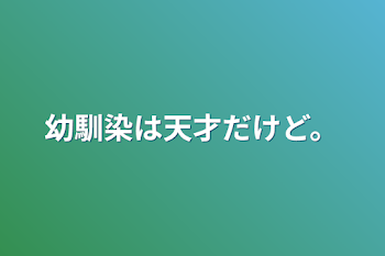 幼馴染は天才だけど。