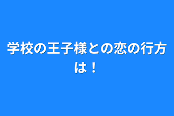 学校の王子様との恋の行方は！