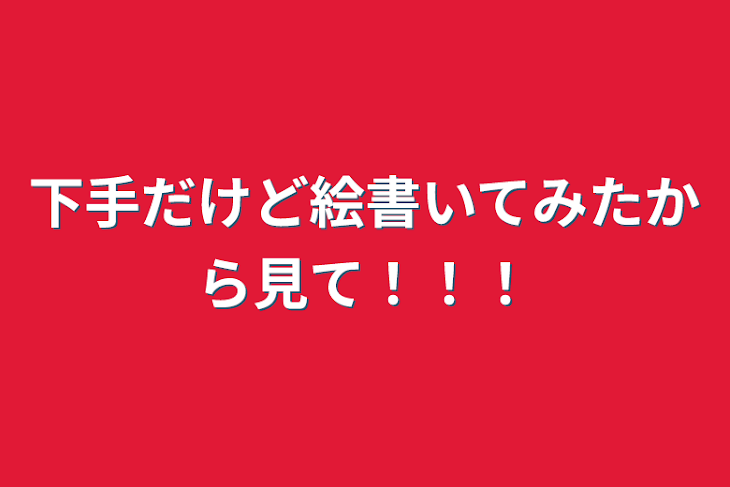 「下手だけど絵書いてみたから見て！！！」のメインビジュアル