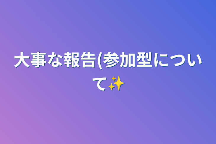 「大事な報告(参加型について✨」のメインビジュアル