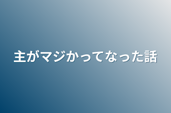 主がマジかってなった話