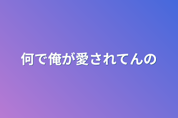 何で俺が愛されてんの