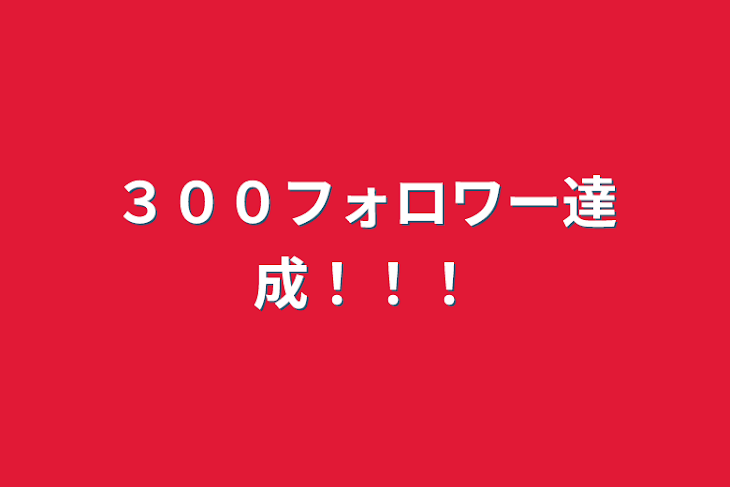 「３００フォロワー達成！！！」のメインビジュアル