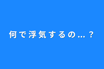 「何 で 浮 気 す る の ... ？」のメインビジュアル