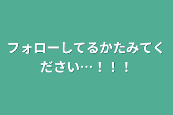 フォローしてるかたみてください…！！！