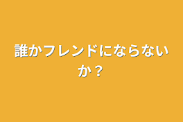 誰かフレンドにならないか？