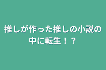 推しが作った推しの小説の中に転生！？