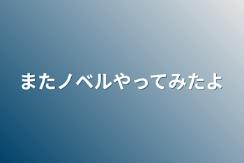 またノベルやってみたよ