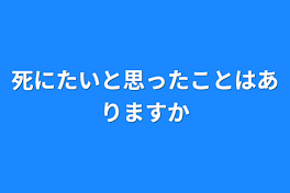 死にたいと思ったことはありますか