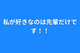 私が好きなのは先輩だけです！！