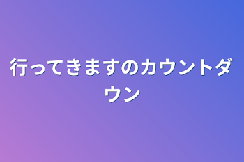 行ってきますのカウントダウン