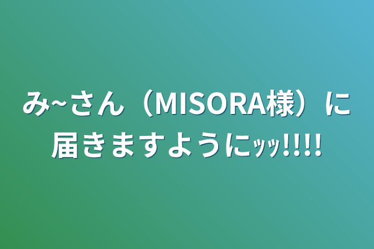 「み~さん（MISORA様）に届きますようにｯｯ!!!!」のメインビジュアル