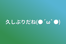 久しぶりだね(●´ω`●)