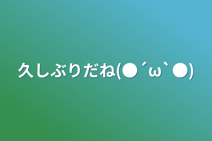 「久しぶりだね(●´ω`●)」のメインビジュアル