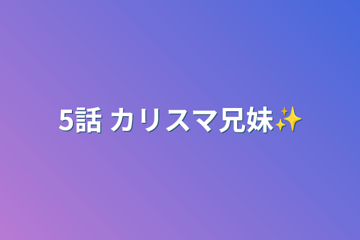 「5話   カリスマ兄妹✨」のメインビジュアル