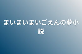 まいまいまいごえんの夢小説