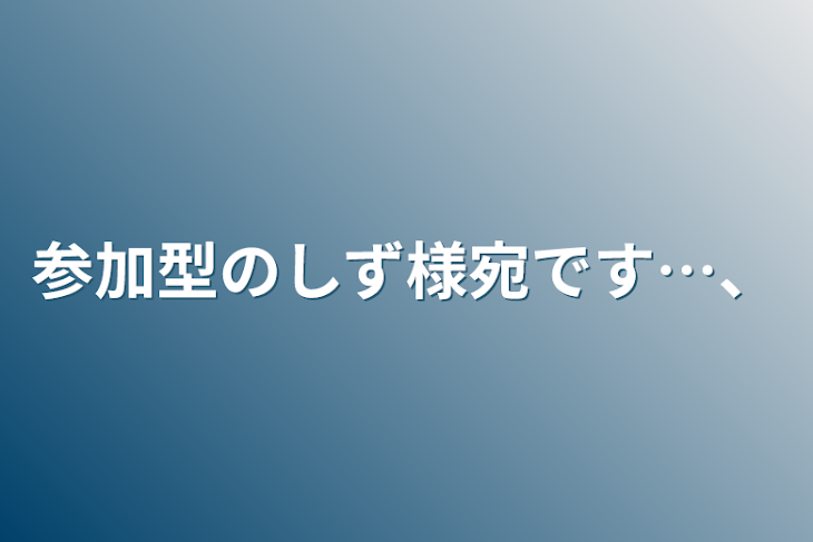 「参加型のしず様宛です…、」のメインビジュアル