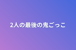 2人の最後の鬼ごっこ