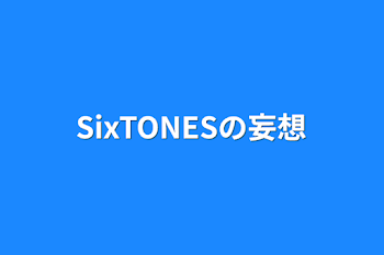 SixTONESの妄想