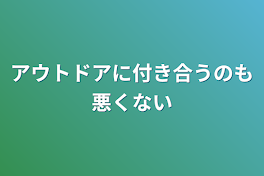 アウトドアに付き合うのも悪くない