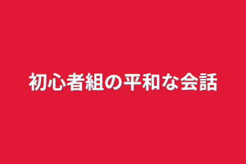 初心者組の平和な会話