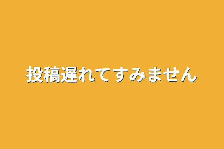 「投稿遅れてすみません」のメインビジュアル