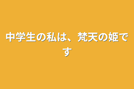 中学生の私は、梵天の姫です