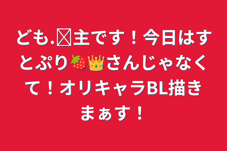 「ども.ᐟ主です！今日はすとぷり🍓👑さんじゃなくて！オリキャラBL描きまぁす！」のメインビジュアル