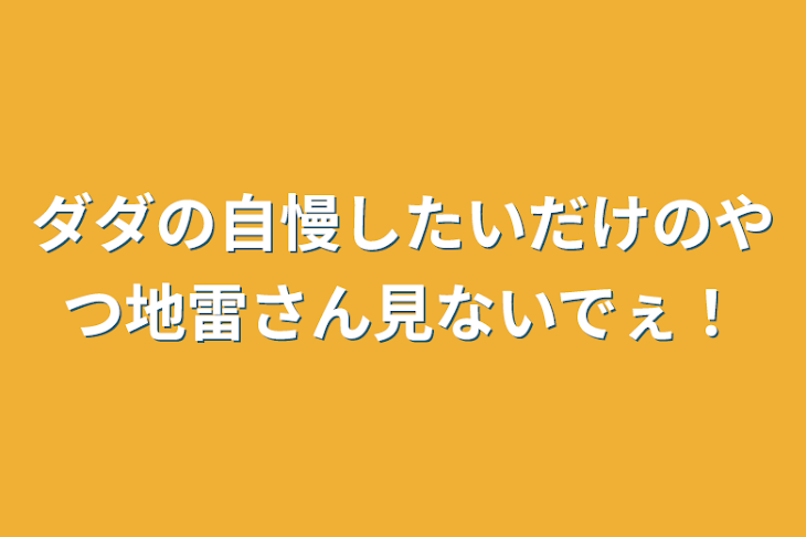 「ダダの自慢したいだけのやつ地雷さん見ないでぇ！」のメインビジュアル