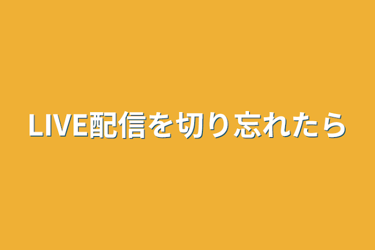 「LIVE配信を切り忘れたら」のメインビジュアル