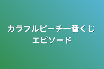 カラフルピーチ一番くじ  エピソード