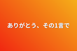 ありがとう、その1言で