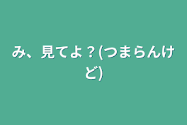 み、見てよ？(つまらんけど)