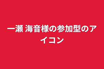 「一瀬 海音様の参加型のアイコン」のメインビジュアル