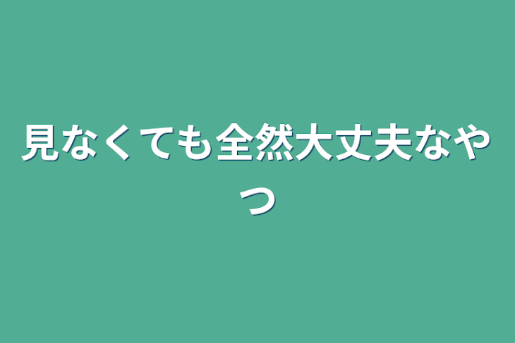 「見なくても全然大丈夫なやつ」のメインビジュアル