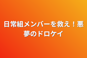 日常組メンバーを救え！悪夢のドロケイ