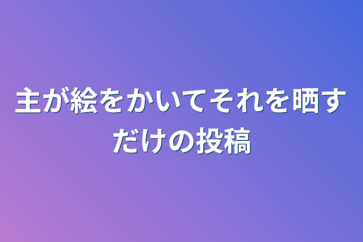 「主が絵をかいてそれを晒すだけの投稿」のメインビジュアル