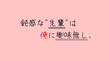 鈍 感 な " 先 輩 " は　俺 に 興 味 無 し 、