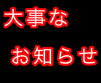 今後に関わる大事なお知らせ