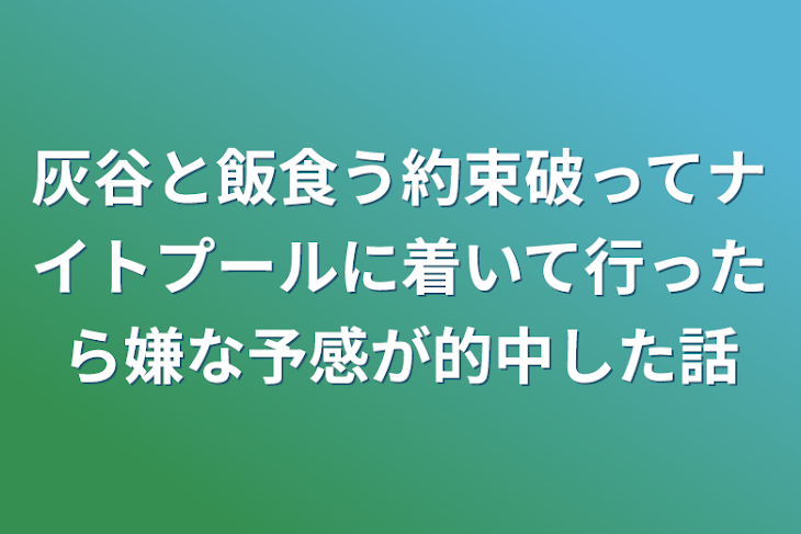 「灰谷と飯食う約束破ってナイトプールに着いて行ったら嫌な予感が的中した話」のメインビジュアル