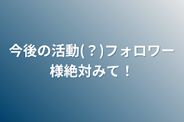 今後の活動(？)フォロワー様絶対みて！