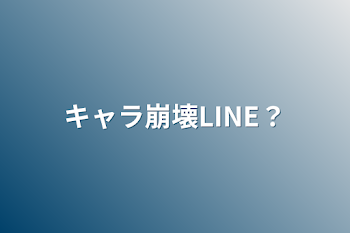 「キャラ崩壊LINE？」のメインビジュアル