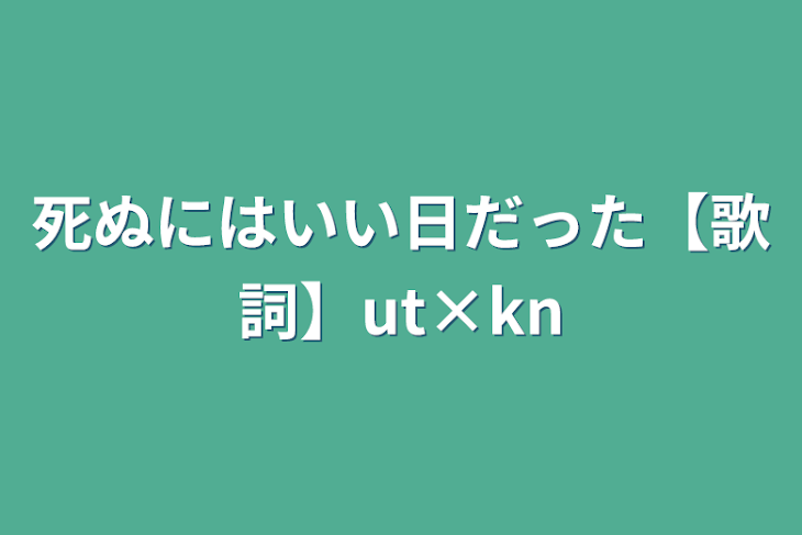 「死ぬにはいい日だった【歌詞】ut×kn」のメインビジュアル